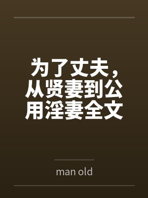 为了丈夫，从贤妻到公用淫妻全文免费阅读