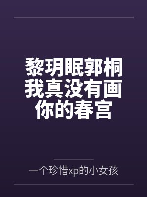 黎玥眠郭桐我真没有画你的春宫