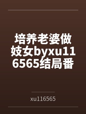 培养老婆做妓女byxu116565结局番外