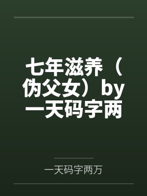 七年滋养（伪父女）by一天码字两万