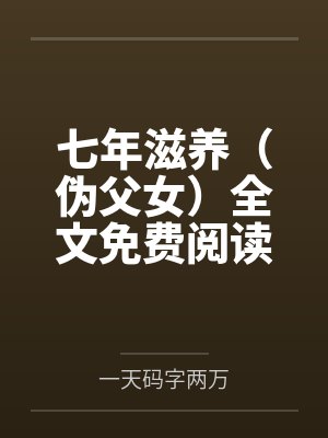 七年滋养（伪父女）全文免费阅读