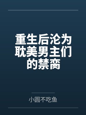 重生后沦为耽美男主们的禁脔by小圆不吃鱼笔趣阁无弹窗