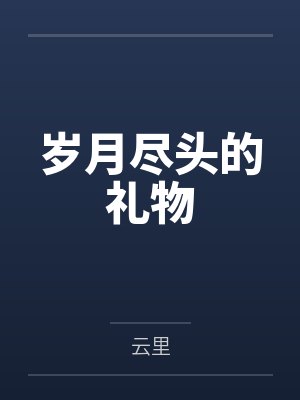 岁月尽头的礼物笔趣阁无弹窗 岁月尽头的礼物笔趣阁无弹窗