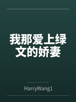 我那爱上绿文的娇妻全文免费阅读 我那爱上绿文的娇妻全文免费阅读