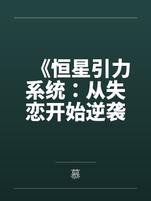 《恒星引力系统:从失恋开始逆袭》by慕 《恒星引力系统:从失恋开始逆袭》by慕
