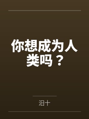 你想成为人类吗?by柯罗诺斯 你想成为人类吗?by柯罗诺斯