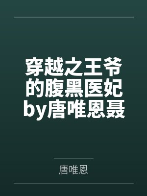 穿越之王爷的腹黑医妃by唐唯恩聂韶音 穿越之王爷的腹黑医妃by唐唯恩聂韶音