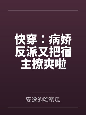 快穿:病娇反派又把宿主撩爽啦 快穿:病娇反派又把宿主撩爽啦