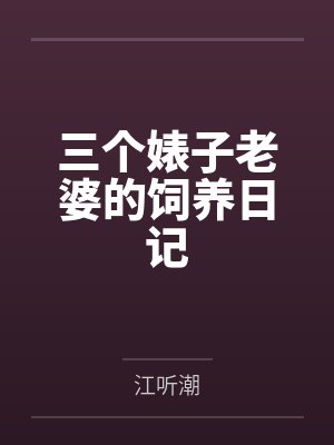 三个婊子老婆的饲养日记百度云笔趣阁 三个婊子老婆的饲养日记百度云笔趣阁