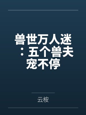 兽世万人迷：五个兽夫宠不停