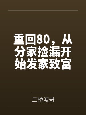 重回80,从分家捡漏开始发家致富 重回80,从分家捡漏开始发家致富