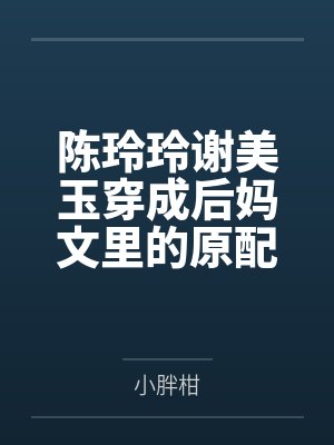 陈玲玲谢美玉穿成后妈文里的原配女儿