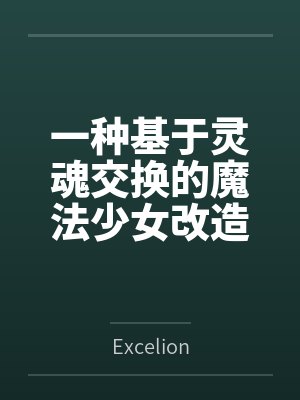一种基于灵魂交换的魔法少女改造方式byExcelion 一种基于灵魂交换的魔法少女改造方式byExcelion