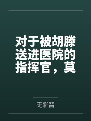 对于被胡滕送进医院的指挥官，莫加多尔的决定是...