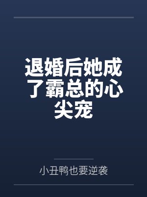 退婚后她成了霸总的心尖宠by小丑鸭也要逆袭 退婚后她成了霸总的心尖宠by小丑鸭也要逆袭