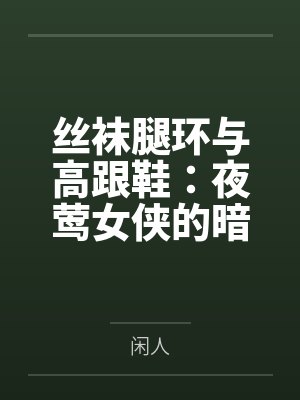 丝袜腿环与高跟鞋:夜莺女侠的暗巷反杀手记 丝袜腿环与高跟鞋:夜莺女侠的暗巷反杀手记