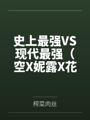 史上最强VS现代最强(空X妮露X花神X纳西妲)笔趣阁无弹窗 史上最强VS现代最强(空X妮露X花神X纳西妲)笔趣阁无弹窗