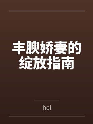 丰腴娇妻的绽放指南by小雨 丰腴娇妻的绽放指南by小雨