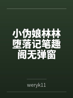 小伪娘林林堕落记笔趣阁无弹窗