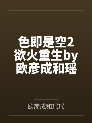 色即是空2欲火重生by欧彦成和瑶瑶