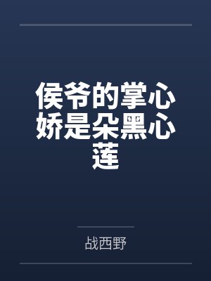 侯爷的掌心娇是朵黑心莲by战西野 侯爷的掌心娇是朵黑心莲by战西野