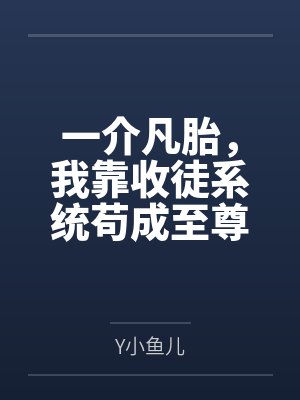 一介凡胎,我靠收徒系统苟成至尊 一介凡胎,我靠收徒系统苟成至尊