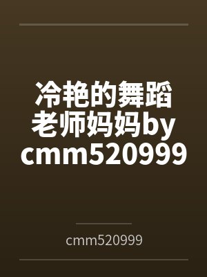 冷艳的舞蹈老师妈妈bycmm520999