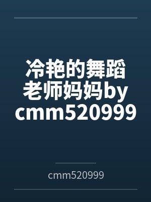 冷艳的舞蹈老师妈妈bycmm520999笔趣阁无弹窗