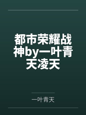 都市荣耀战神by一叶青天凌天 都市荣耀战神by一叶青天凌天
