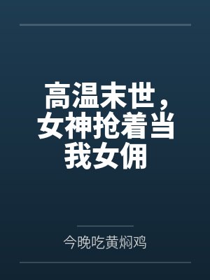 林风林清雪高温末世,女神抢着当我女佣 林风林清雪高温末世,女神抢着当我女佣