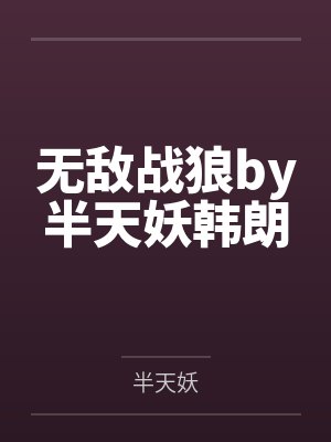 无敌战狼by半天妖韩朗 无敌战狼by半天妖韩朗