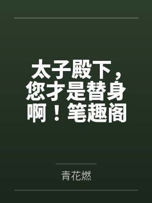 太子殿下，您才是替身啊！笔趣阁无弹窗