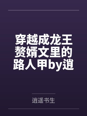穿越成龙王赘婿文里的路人甲by逍遥书生