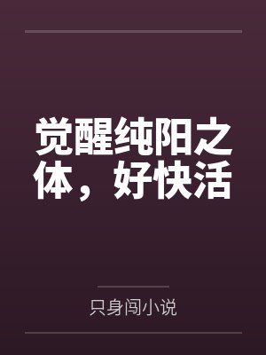 觉醒纯阳之体,好快活 觉醒纯阳之体,好快活