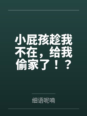 小屁孩趁我不在,给我偷家了by细语呢喃 小屁孩趁我不在,给我偷家了by细语呢喃