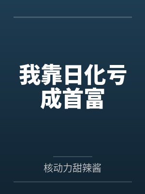 我靠日化亏成首富by核动力甜辣酱 我靠日化亏成首富by核动力甜辣酱