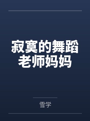 寂寞的舞蹈老师妈妈by雪学笔趣阁无弹窗 寂寞的舞蹈老师妈妈by雪学笔趣阁无弹窗