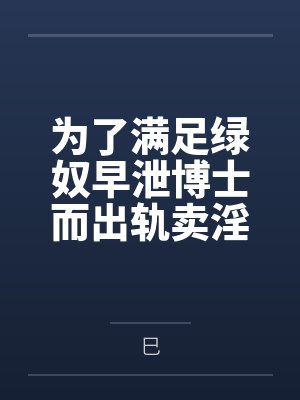 为了满足绿奴早泄博士而出轨卖淫滥交的两个萨卡兹妓女妈妈【女妖菈玛莲 食腐者卡莱莎】by巳笔趣阁无弹窗