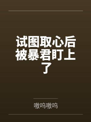 试图取心后被暴君盯上了 试图取心后被暴君盯上了