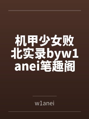 机甲少女败北实录byw1anei笔趣阁无弹窗