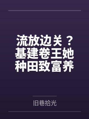 流放边关?基建卷王她种田致富养死士! 流放边关?基建卷王她种田致富养死士!