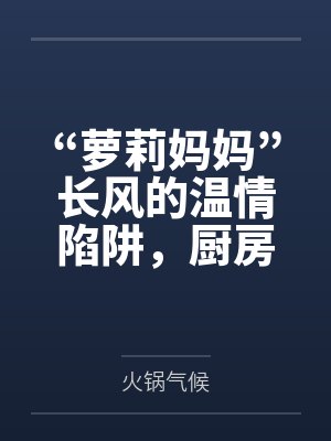 “萝莉妈妈”长风的温情陷阱，厨房被骂“杂鱼”觉醒痴女本性by火锅气候