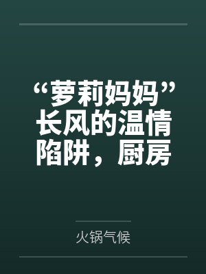 “萝莉妈妈”长风的温情陷阱，厨房被骂“杂鱼”觉醒痴女本性by火锅气候笔趣阁无弹窗