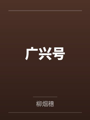 广兴号by柳烟穗 广兴号by柳烟穗