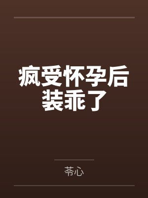 疯受怀孕后装乖了 疯受怀孕后装乖了