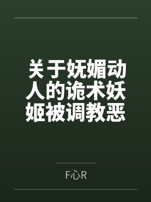 关于妩媚动人的诡术妖姬被调教恶堕成媚黑母猪乐芙兰的这档子事byF心R笔趣阁无弹窗