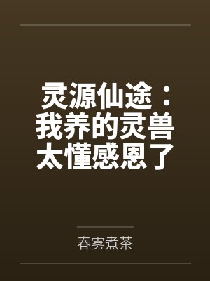 灵源仙途:我养的灵兽太懂感恩了 灵源仙途:我养的灵兽太懂感恩了