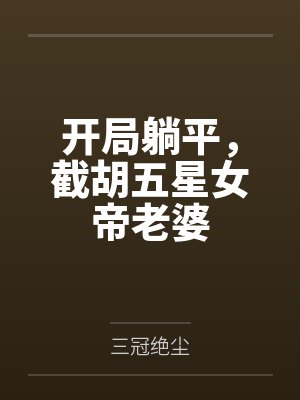 开局躺平,截胡五星女帝老婆by三冠绝尘 开局躺平,截胡五星女帝老婆by三冠绝尘