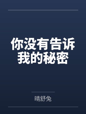 你没有告诉我的秘密by晴舒兔 你没有告诉我的秘密by晴舒兔