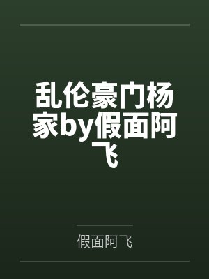 乱伦豪门杨家by假面阿飞